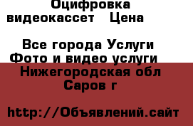 Оцифровка  видеокассет › Цена ­ 100 - Все города Услуги » Фото и видео услуги   . Нижегородская обл.,Саров г.